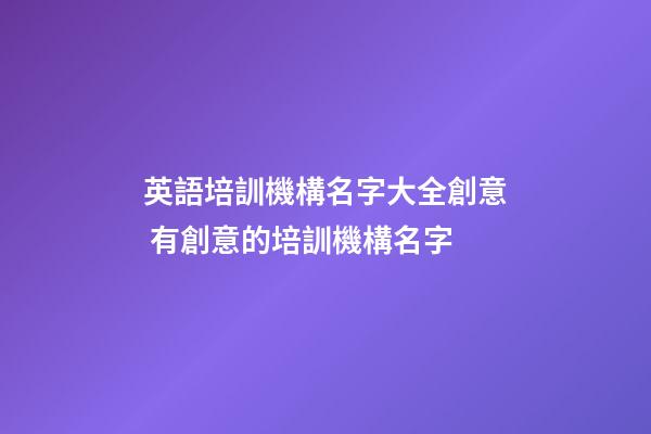 英語培訓機構名字大全創意 有創意的培訓機構名字-第1張-公司起名-玄機派